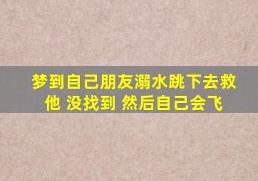 梦到自己朋友溺水跳下去救他 没找到 然后自己会飞